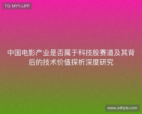 中国电影产业是否属于科技股赛道及其背后的技术价值探析深度研究 中国电影产业是否属于科技股赛道及其背后的技术价值探析深度研究